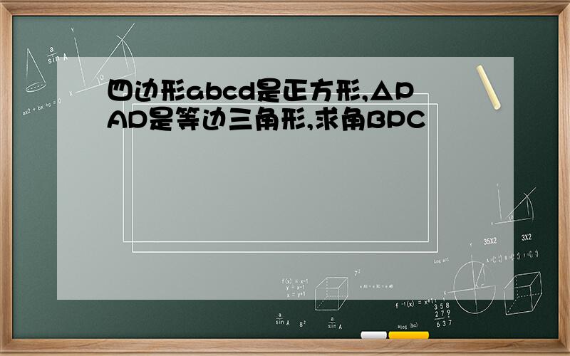 四边形abcd是正方形,△PAD是等边三角形,求角BPC