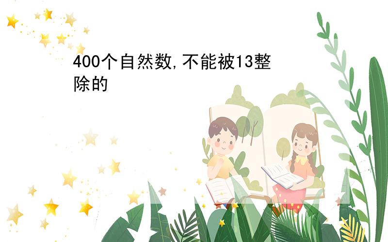 400个自然数,不能被13整除的