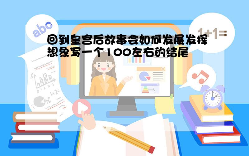 回到皇宫后故事会如何发展发挥想象写一个100左右的结尾