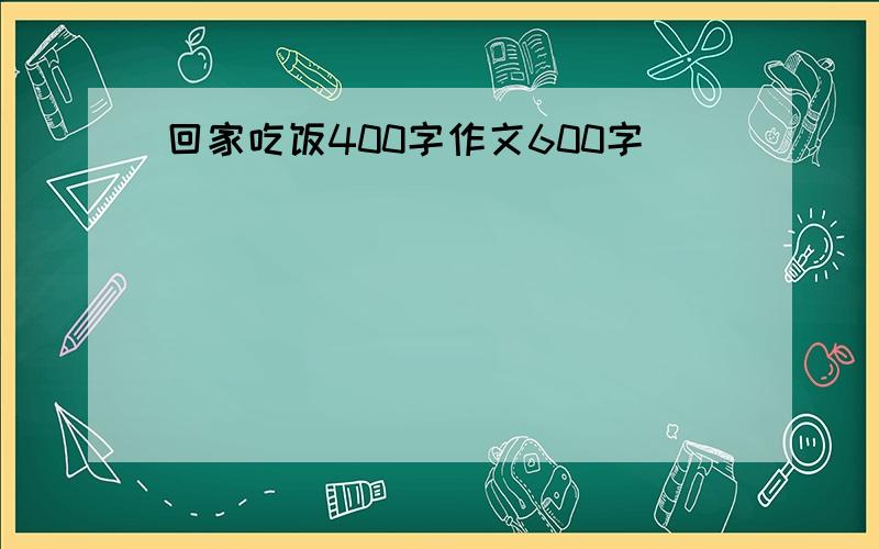 回家吃饭400字作文600字