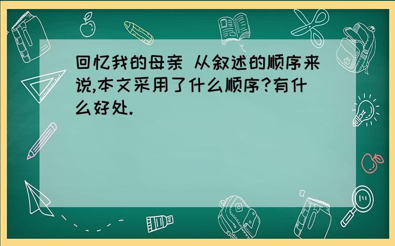 回忆我的母亲 从叙述的顺序来说,本文采用了什么顺序?有什么好处.