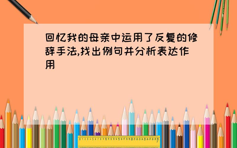 回忆我的母亲中运用了反复的修辞手法,找出例句并分析表达作用