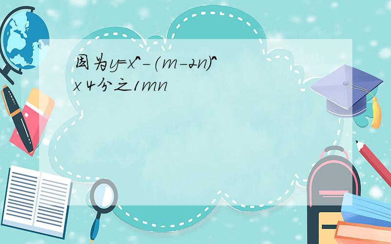 因为y=x^-(m-2n)^x 4分之1mn