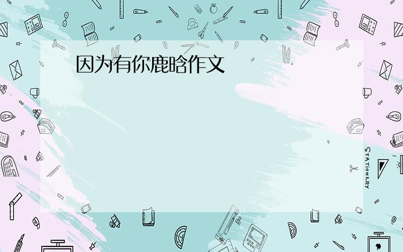 因为有你鹿晗作文