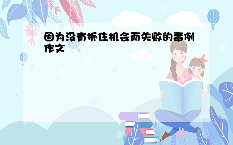 因为没有抓住机会而失败的事例作文