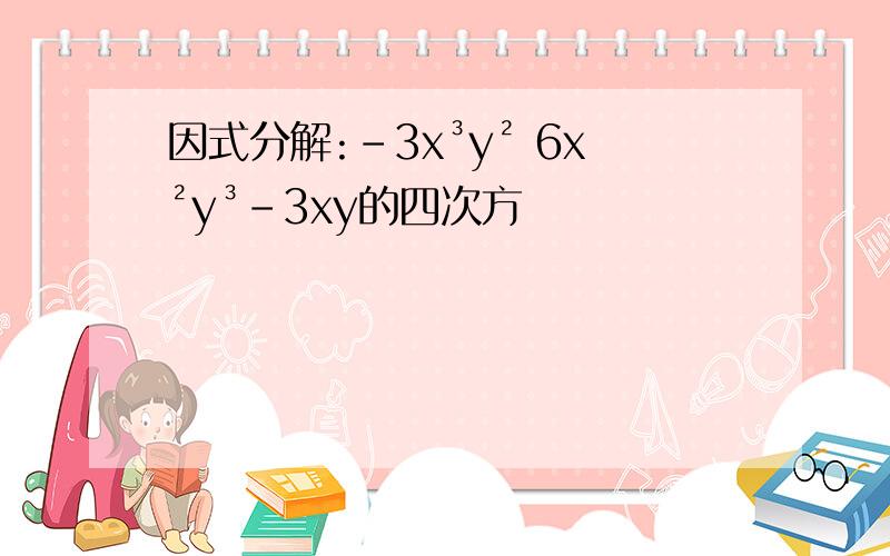 因式分解:-3x³y² 6x²y³-3xy的四次方