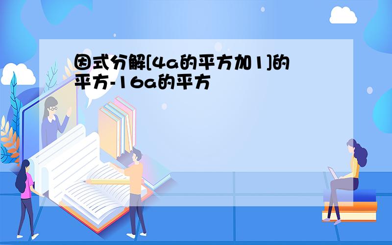 因式分解[4a的平方加1]的平方-16a的平方