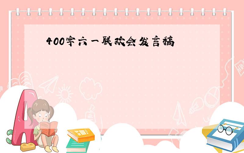 400字六一联欢会发言稿