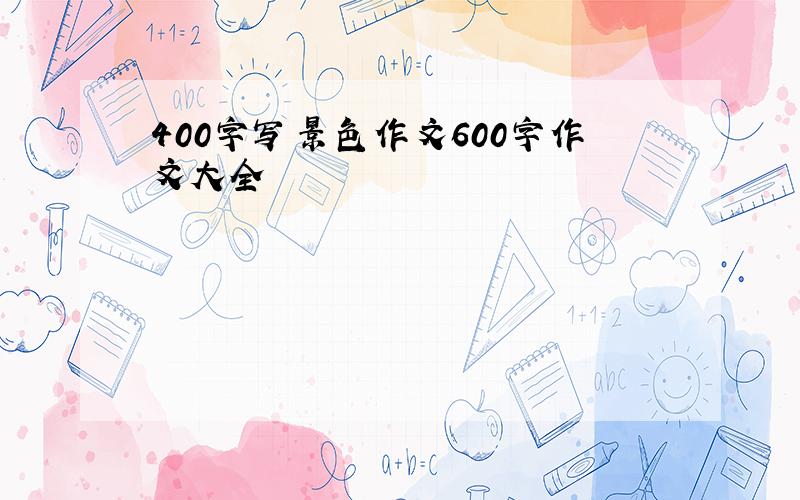 400字写景色作文600字作文大全