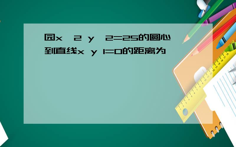 园x^2 y^2=25的圆心到直线x y 1=0的距离为