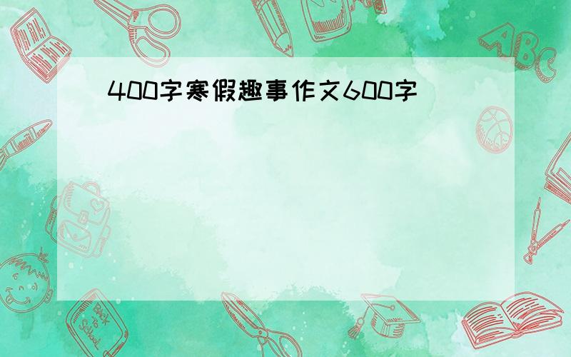 400字寒假趣事作文600字