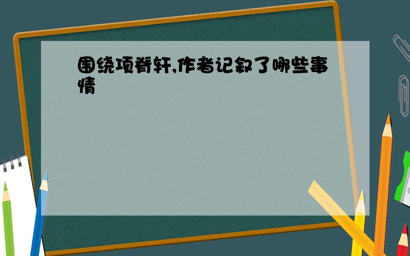 围绕项脊轩,作者记叙了哪些事情