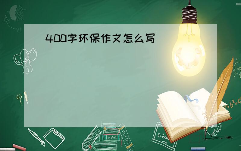 400字环保作文怎么写