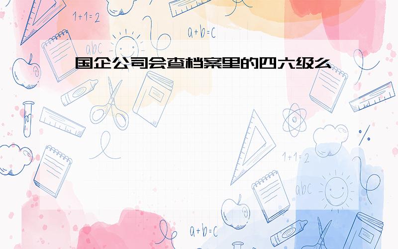 国企公司会查档案里的四六级么