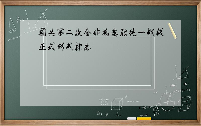 国共第二次合作为基础统一战线正式形成标志