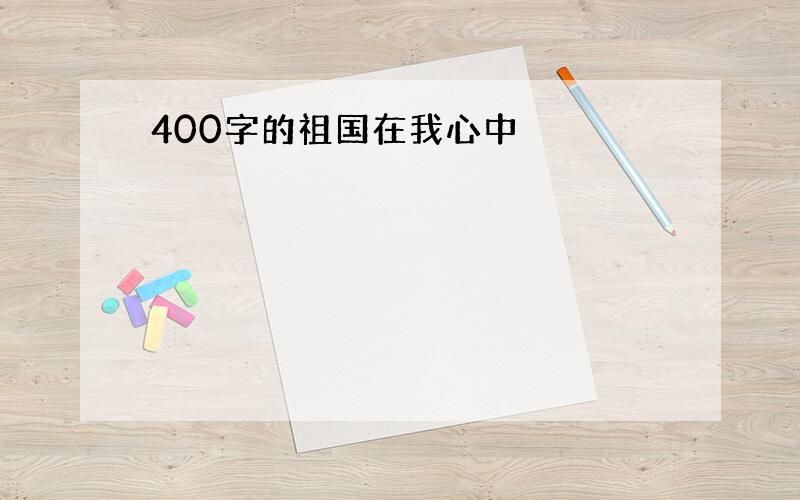 400字的祖国在我心中