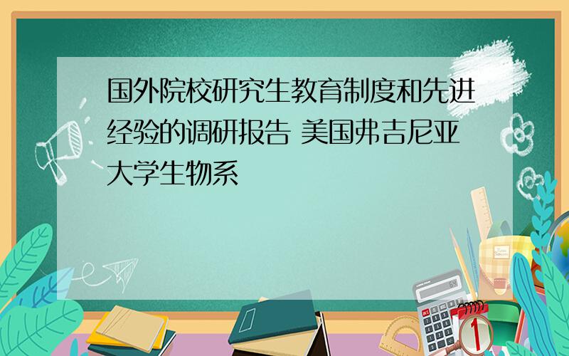 国外院校研究生教育制度和先进经验的调研报告 美国弗吉尼亚大学生物系