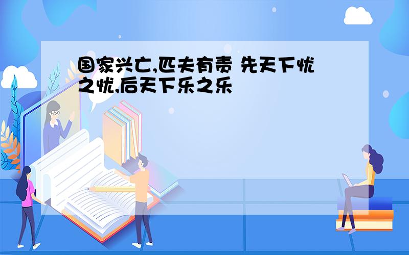 国家兴亡,匹夫有责 先天下忧之忧,后天下乐之乐