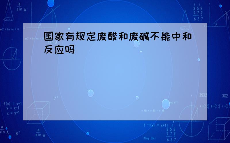 国家有规定废酸和废碱不能中和反应吗