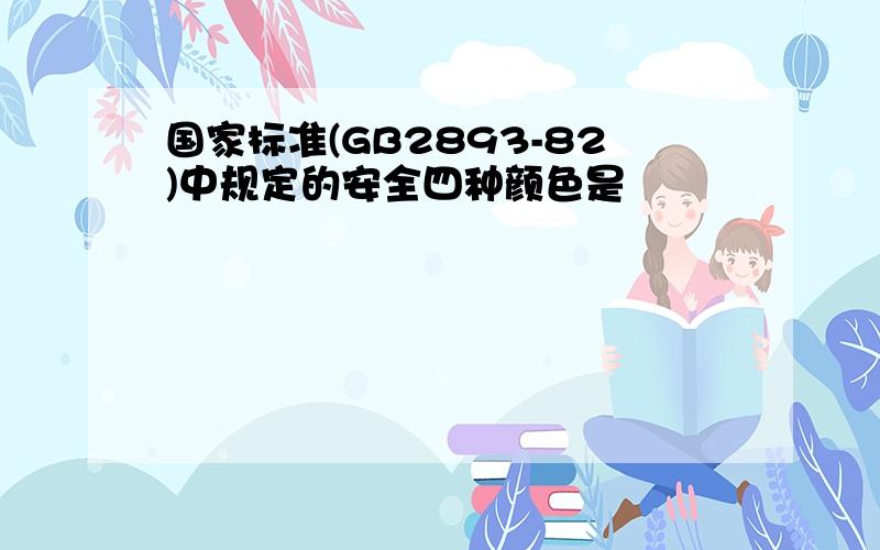 国家标准(GB2893-82)中规定的安全四种颜色是