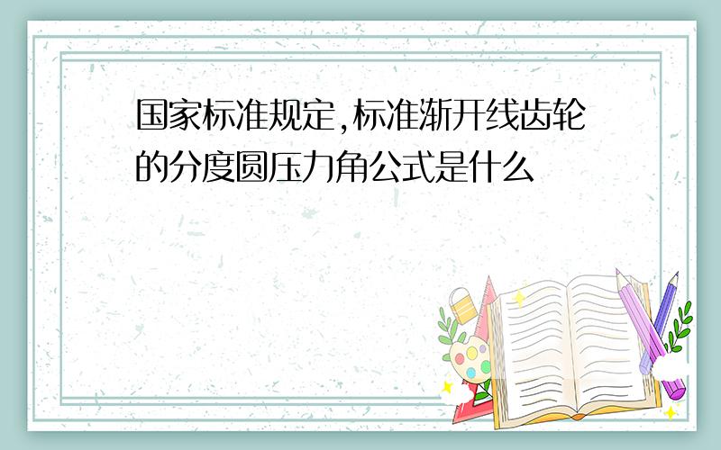 国家标准规定,标准渐开线齿轮的分度圆压力角公式是什么