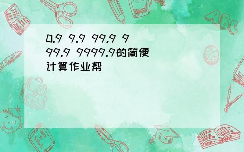 0.9 9.9 99.9 999.9 9999.9的简便计算作业帮