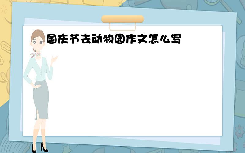 国庆节去动物园作文怎么写