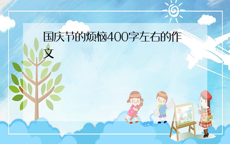 国庆节的烦恼400字左右的作文