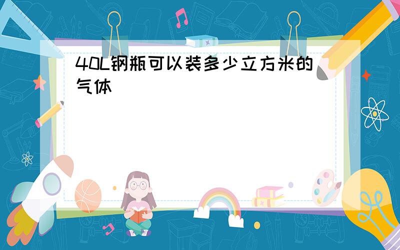 40L钢瓶可以装多少立方米的气体