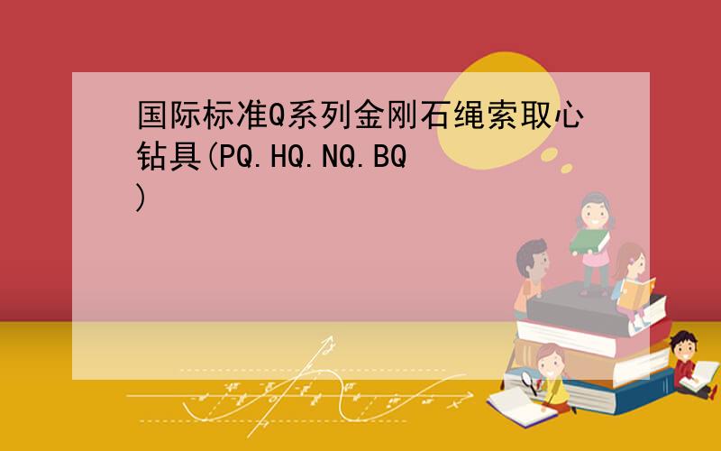 国际标准Q系列金刚石绳索取心钻具(PQ.HQ.NQ.BQ)