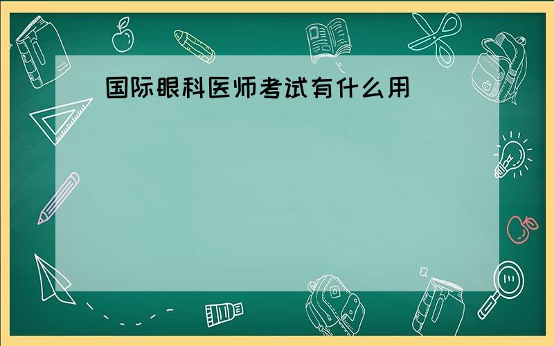 国际眼科医师考试有什么用