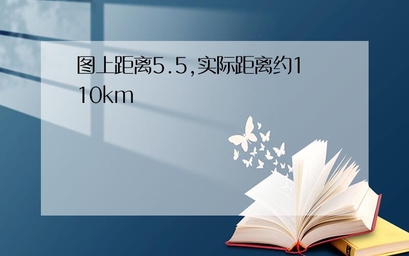 图上距离5.5,实际距离约110km