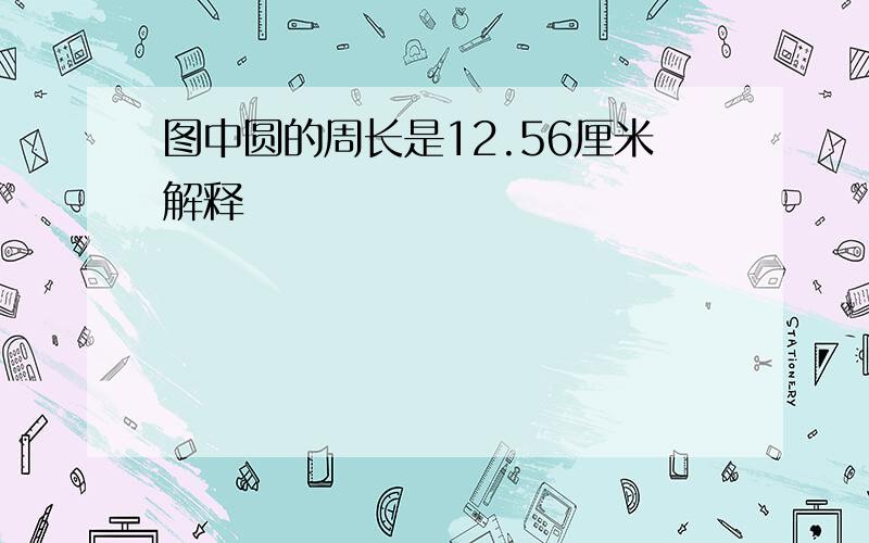 图中圆的周长是12.56厘米解释