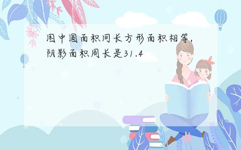 图中圆面积同长方形面积相等,阴影面积周长是31.4