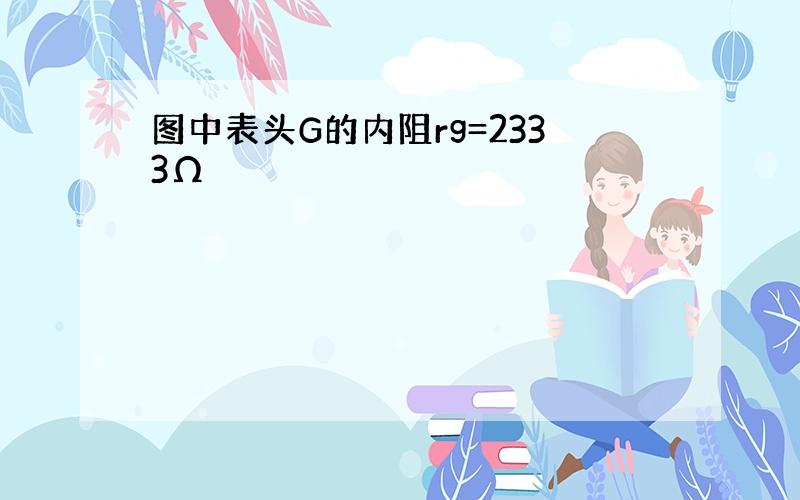 图中表头G的内阻rg=2333Ω