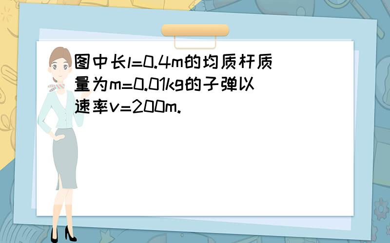 图中长l=0.4m的均质杆质量为m=0.01kg的子弹以速率v=200m.