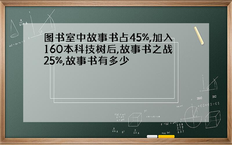 图书室中故事书占45%,加入160本科技树后,故事书之战25%,故事书有多少