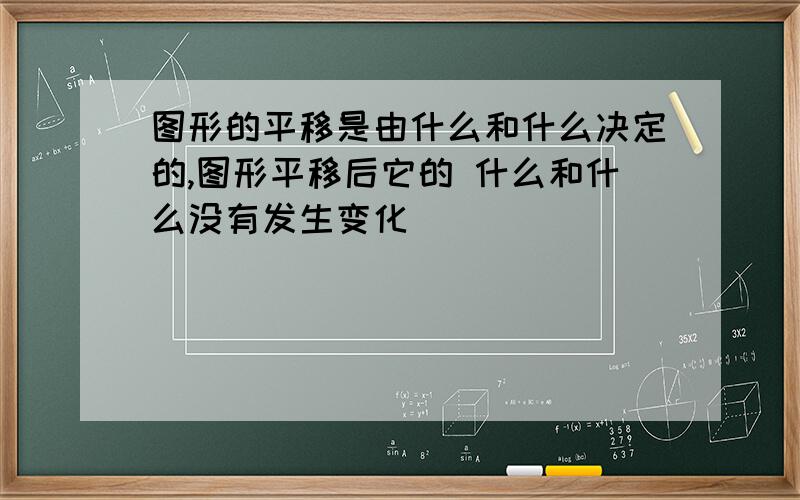 图形的平移是由什么和什么决定的,图形平移后它的 什么和什么没有发生变化