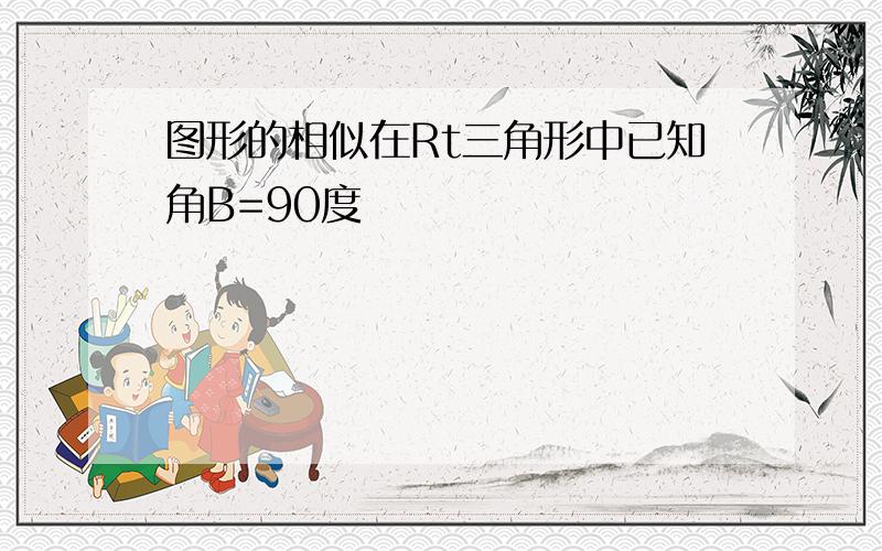 图形的相似在Rt三角形中已知角B=90度