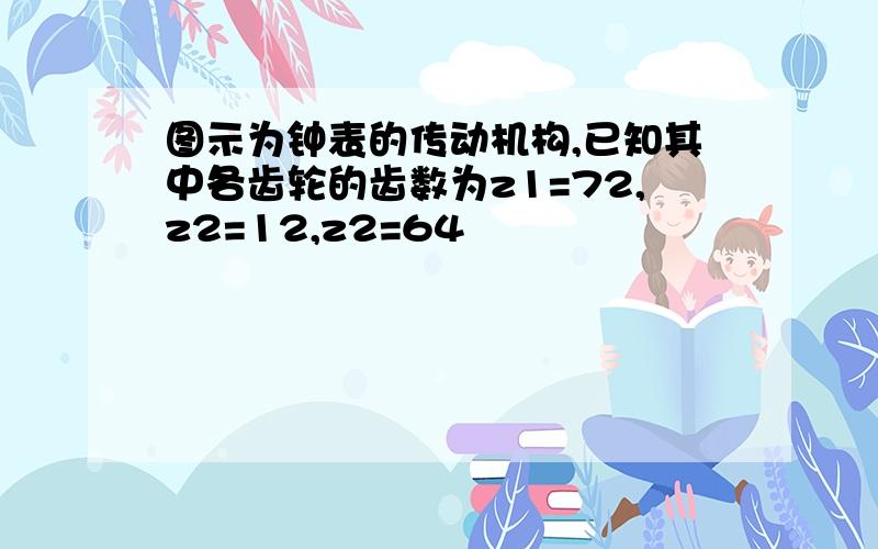 图示为钟表的传动机构,已知其中各齿轮的齿数为z1=72,z2=12,z2=64