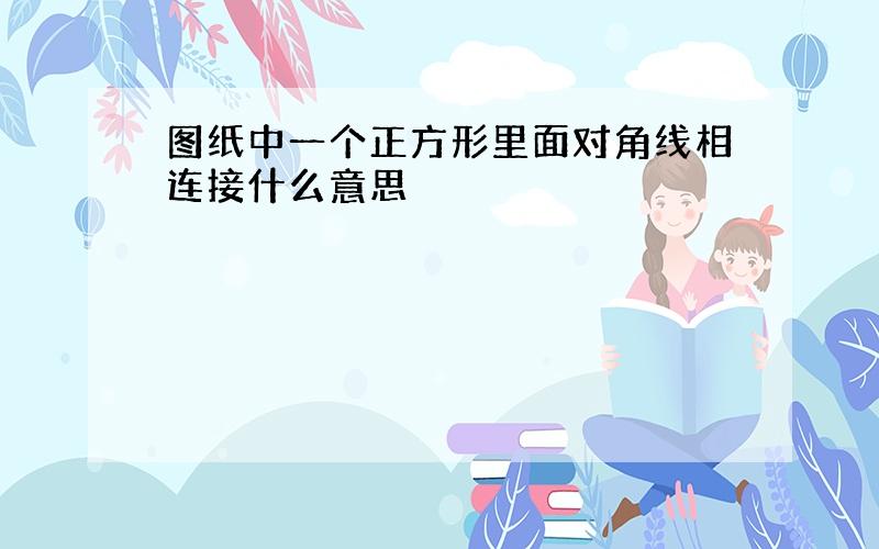 图纸中一个正方形里面对角线相连接什么意思