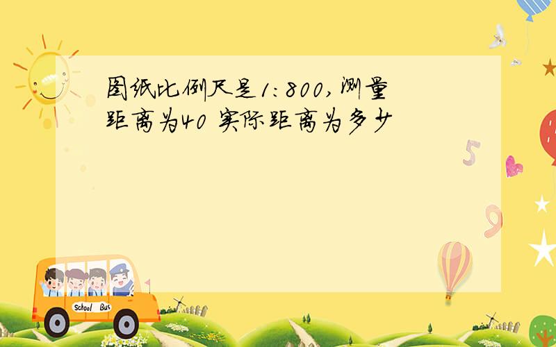 图纸比例尺是1:800,测量距离为40 实际距离为多少