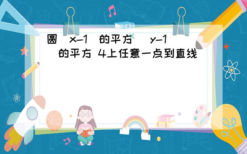 圆(x-1)的平方 (y-1)的平方 4上任意一点到直线