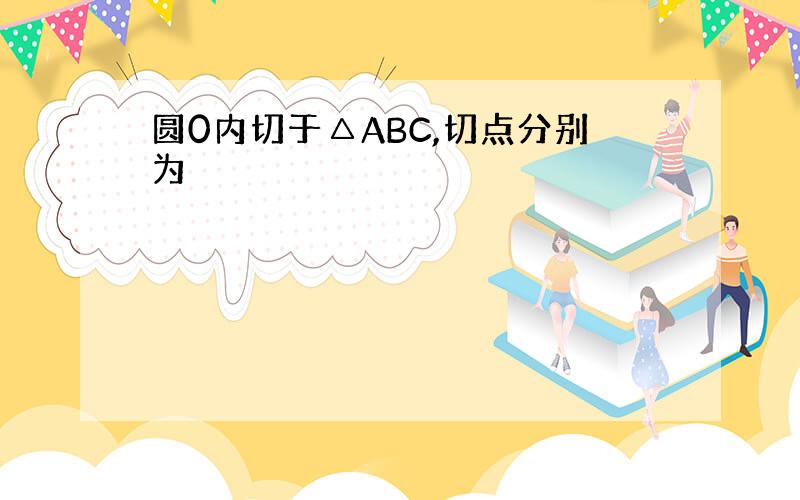 圆0内切于△ABC,切点分别为