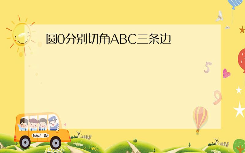 圆0分别切角ABC三条边