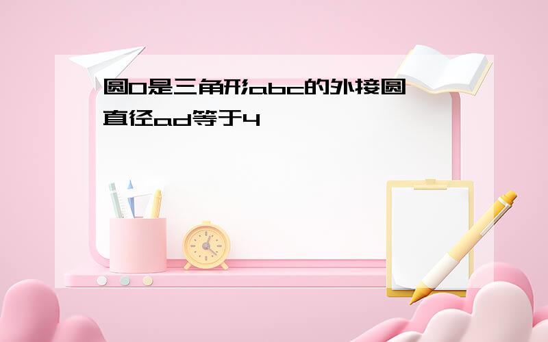 圆0是三角形abc的外接圆,直径ad等于4