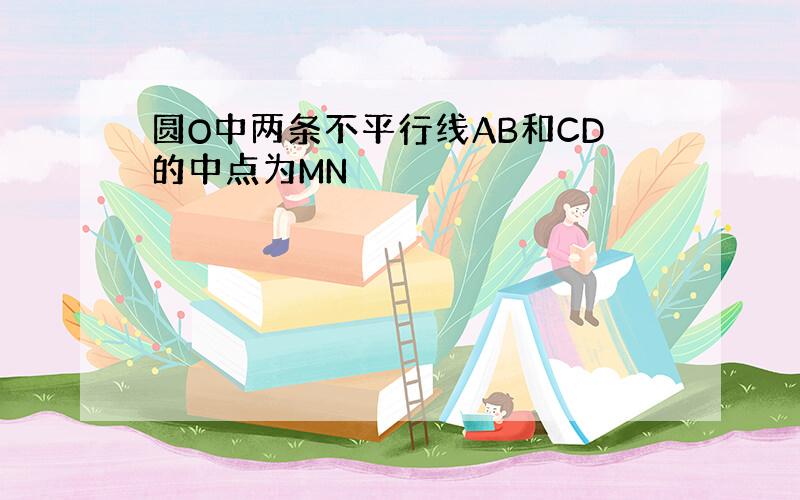 圆O中两条不平行线AB和CD的中点为MN