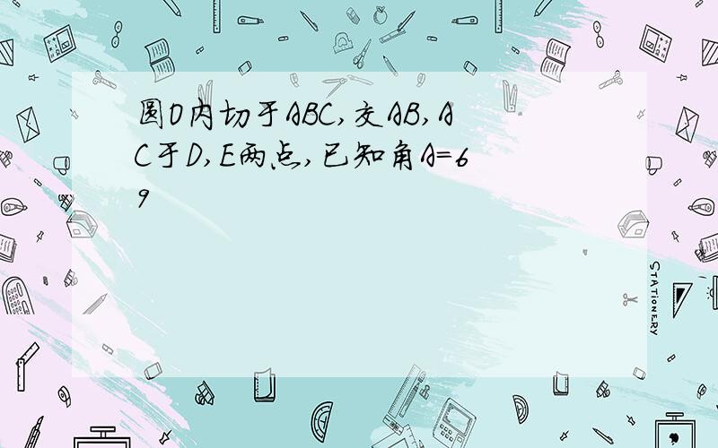 圆O内切于ABC,交AB,AC于D,E两点,已知角A＝69