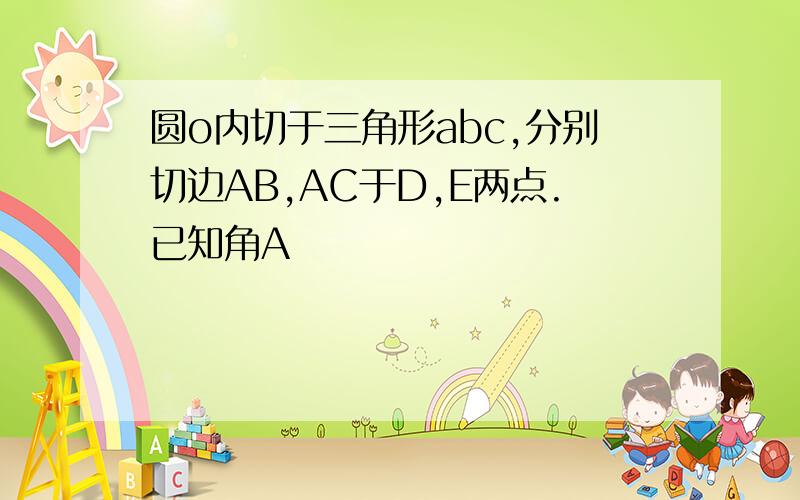 圆o内切于三角形abc,分别切边AB,AC于D,E两点.已知角A