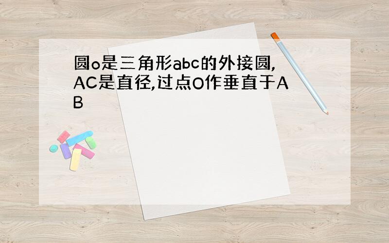 圆o是三角形abc的外接圆,AC是直径,过点O作垂直于AB